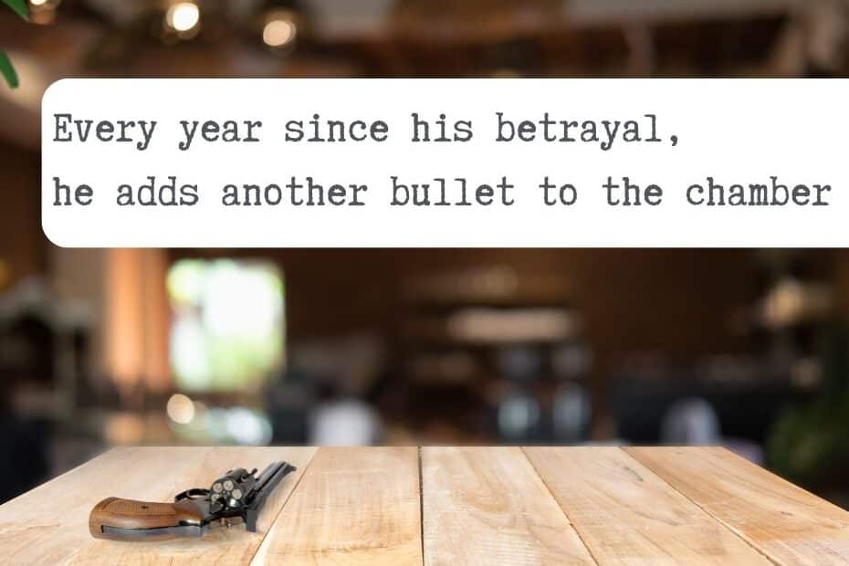 Gun on table - Every year since his betrayal, he adds another bullet to the chamber