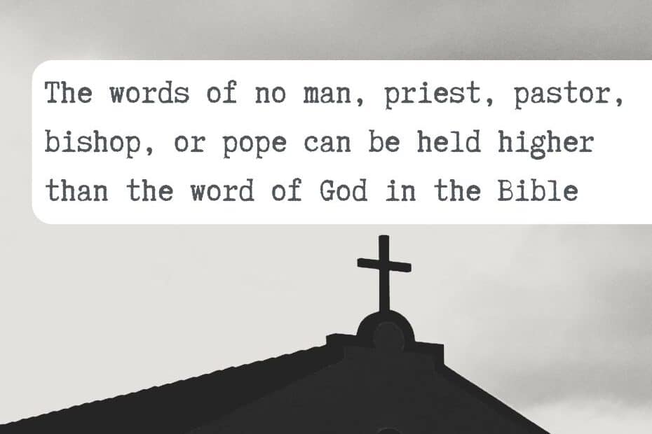 The words of no man, priest, pastor, bishop, or pope can be held higher than the word of God in the Bible